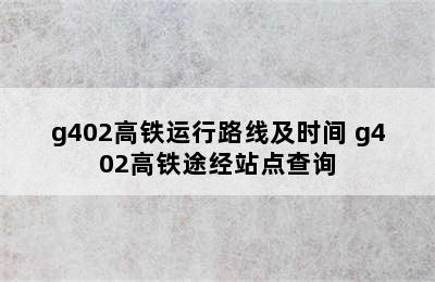 g402高铁运行路线及时间 g402高铁途经站点查询